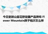 今日更新山雾花野是国产品牌吗 Flower Mountain牌子档次怎么样