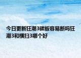 今日更新狂潮3碳板容易断吗狂潮3和横扫3哪个好