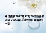 今日更新2022年12月26日适合领证吗 2022年12月的领证黄道吉日一览