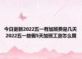 今日更新2022五一有加班费是几天 2022五一放假5天加班工资怎么算