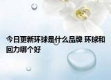 今日更新环球是什么品牌 环球和回力哪个好