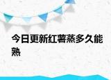 今日更新红薯蒸多久能熟