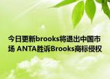 今日更新brooks将退出中国市场 ANTA胜诉Brooks商标侵权