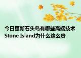 今日更新石头岛有哪些高端技术 Stone Island为什么这么贵
