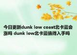今日更新dunk low coast北卡蓝会涨吗 dunk low北卡蓝值得入手吗