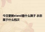 今日更新eland是什么牌子 衣恋属于什么档次