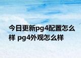 今日更新pg4配置怎么样 pg4外观怎么样