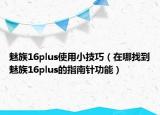 魅族16plus使用小技巧（在哪找到魅族16plus的指南针功能）
