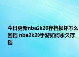 今日更新nba2k20存档损坏怎么回档 nba2k20手游如何永久存档