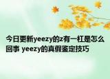 今日更新yeezy的z有一杠是怎么回事 yeezy的真假鉴定技巧