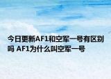 今日更新AF1和空军一号有区别吗 AF1为什么叫空军一号