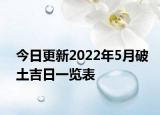 今日更新2022年5月破土吉日一览表