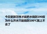 今日更新怎样才能把水烧到190度为什么开水只能烧到100℃就上不去了