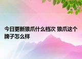 今日更新狼爪什么档次 狼爪这个牌子怎么样