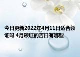 今日更新2022年4月11日适合领证吗 4月领证的吉日有哪些