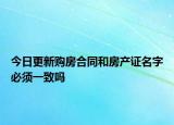 今日更新购房合同和房产证名字必须一致吗