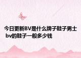 今日更新BV是什么牌子鞋子男士 bv的鞋子一般多少钱