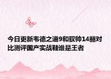 今日更新韦德之道9和驭帅14䨻对比测评国产实战鞋谁是王者