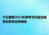 今日更新2022年高考文科就业前景好的专业有哪些
