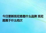 今日更新班尼路是什么品牌 班尼路属于什么档次