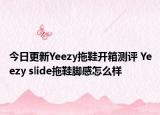 今日更新Yeezy拖鞋开箱测评 Yeezy slide拖鞋脚感怎么样