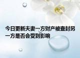 今日更新夫妻一方财产被查封另一方是否会受到影响