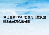 今日更新iOS15怎么可以截长图吗Safari怎么截长图
