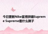 今日更新Nike官博拼错Supreme Supreme是什么牌子