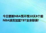 今日更新NBA慌不慌10天8个前NBA球员加盟TBT业余联赛!