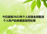今日更新2022年个人医保全部取消 个人账户的余额该如何处理