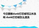 今日更新dunk灯芯绒可以水洗吗 dunk灯芯绒怎么清洗
