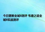 今日更新全城8测评 韦德之道全城8实战测评