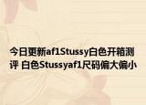 今日更新af1Stussy白色开箱测评 白色Stussyaf1尺码偏大偏小