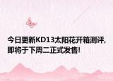 今日更新KD13太阳花开箱测评,即将于下周二正式发售!