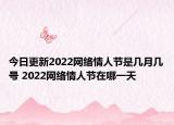 今日更新2022网络情人节是几月几号 2022网络情人节在哪一天