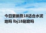 今日更新詹18适合水泥地吗 lbj18耐磨吗