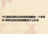 今日更新球鞋抗扭转和防侧翻是一个意思吗 球鞋抗扭转和防侧翻有什么区别