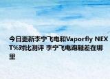 今日更新李宁飞电和Vaporfly NEXT%对比测评 李宁飞电跑鞋差在哪里
