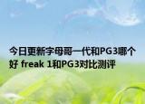 今日更新字母哥一代和PG3哪个好 freak 1和PG3对比测评
