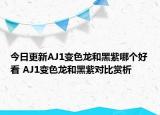 今日更新AJ1变色龙和黑紫哪个好看 AJ1变色龙和黑紫对比赏析