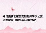 今日更新北京公交加强开学季公交运力保障日均加车4000余次