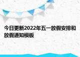 今日更新2022年五一放假安排和放假通知模板
