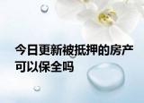 今日更新被抵押的房产可以保全吗