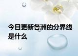 今日更新各洲的分界线是什么