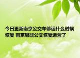 今日更新南京公交车停运什么时候恢复 南京哪些公交恢复运营了