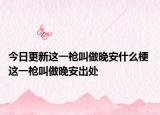 今日更新这一枪叫做晚安什么梗 这一枪叫做晚安出处
