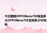 今日更新OPPOReno7SE电池多大OPPOReno7SE支持多少W充电
