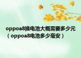 oppoa8换电池大概需要多少元（oppoa8电池多少毫安）