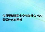 今日更新南阳七夕节做什么 七夕节送什么东西好