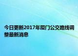 今日更新2017年厦门公交路线调整最新消息